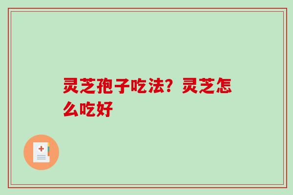 灵芝孢子吃法？灵芝怎么吃好