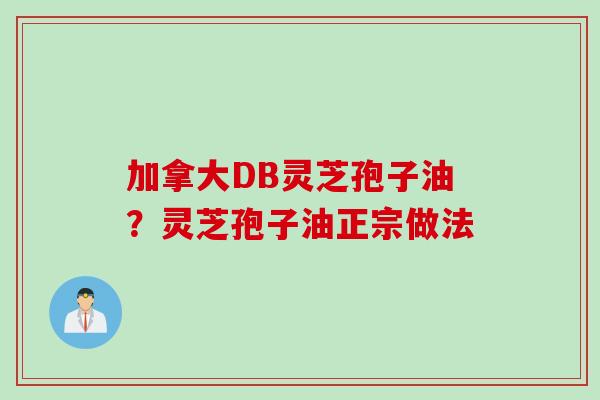 加拿大DB灵芝孢子油？灵芝孢子油正宗做法