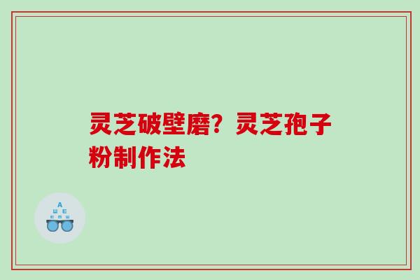 灵芝破壁磨？灵芝孢子粉制作法