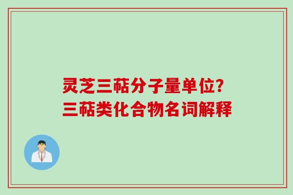 灵芝三萜分子量单位？三萜类化合物名词解释