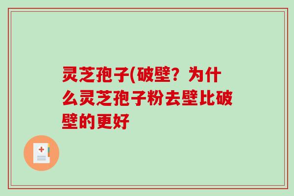 灵芝孢子(破壁？为什么灵芝孢子粉去壁比破壁的更好