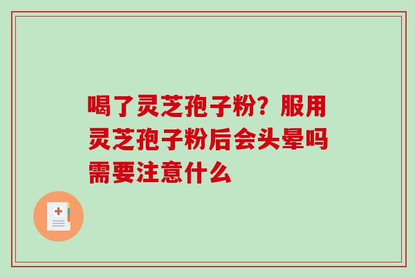 喝了灵芝孢子粉？服用灵芝孢子粉后会头晕吗需要注意什么
