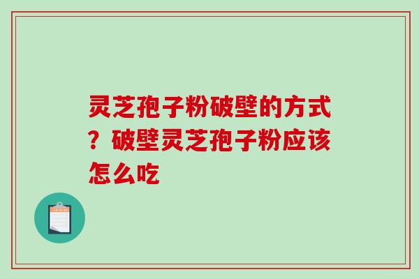 灵芝孢子粉破壁的方式？破壁灵芝孢子粉应该怎么吃