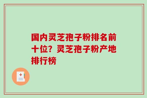 国内灵芝孢子粉排名前十位？灵芝孢子粉产地排行榜
