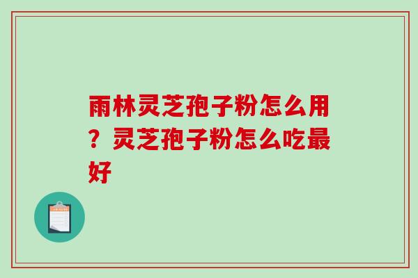 雨林灵芝孢子粉怎么用？灵芝孢子粉怎么吃最好