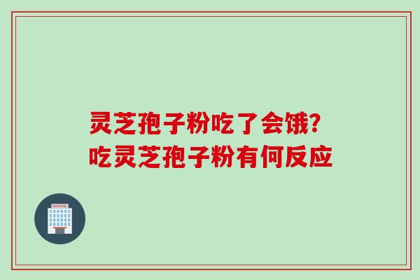 灵芝孢子粉吃了会饿？吃灵芝孢子粉有何反应