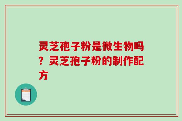 灵芝孢子粉是微生物吗？灵芝孢子粉的制作配方