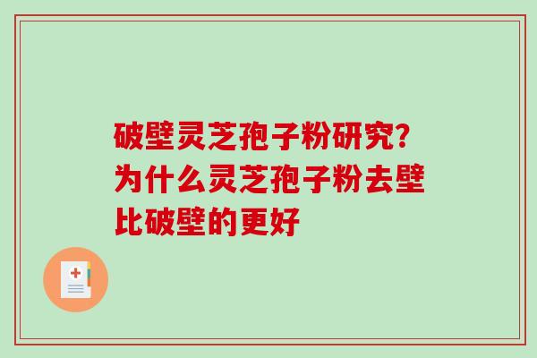 破壁灵芝孢子粉研究？为什么灵芝孢子粉去壁比破壁的更好