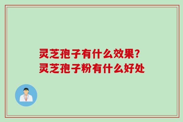 灵芝孢子有什么效果?灵芝孢子粉有什么好处 灵芝孢子有什么效果?灵芝孢子粉有什么好处