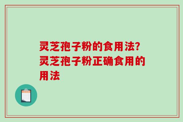 灵芝孢子粉的食用法？灵芝孢子粉正确食用的用法
