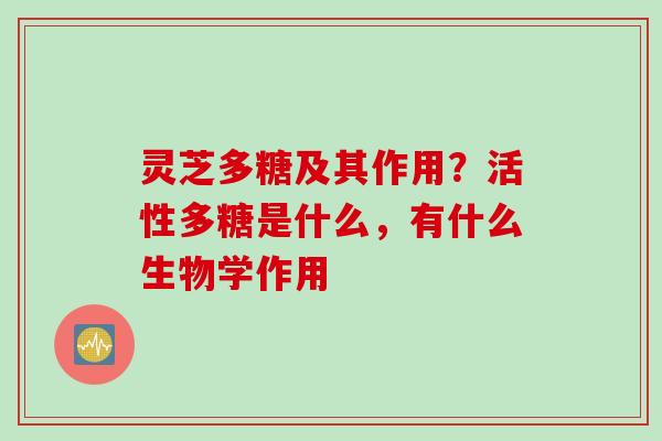 灵芝多糖及其作用？活性多糖是什么，有什么生物学作用