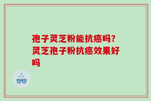 孢子灵芝粉能抗癌吗？灵芝孢子粉抗癌效果好吗