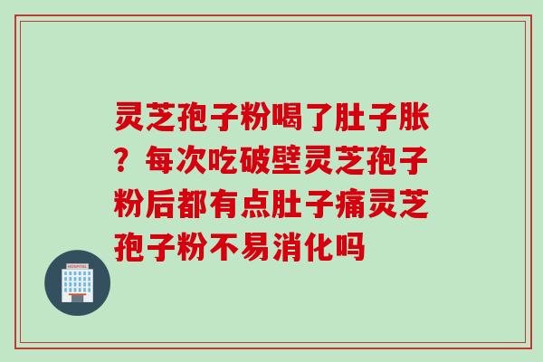灵芝孢子粉喝了肚子胀？每次吃破壁灵芝孢子粉后都有点肚子痛灵芝孢子粉不易消化吗