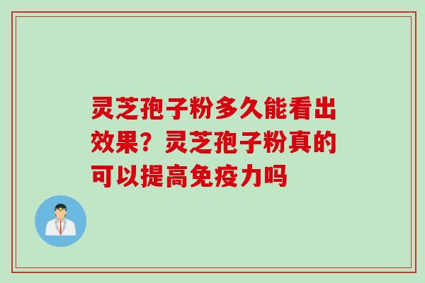 灵芝孢子粉多久能看出效果？灵芝孢子粉真的可以提高免疫力吗