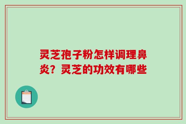 灵芝孢子粉怎样调理鼻炎？灵芝的功效有哪些