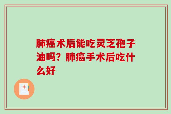肺癌术后能吃灵芝孢子油吗？肺癌手术后吃什么好