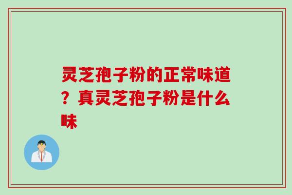 灵芝孢子粉的正常味道？真灵芝孢子粉是什么味