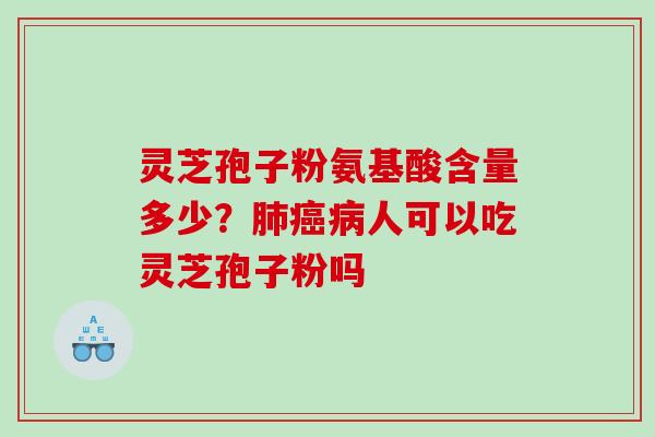 灵芝孢子粉氨基酸含量多少?人可以吃灵芝孢子粉吗 灵芝孢子粉氨基酸含量多少?人可以吃灵芝孢子粉吗