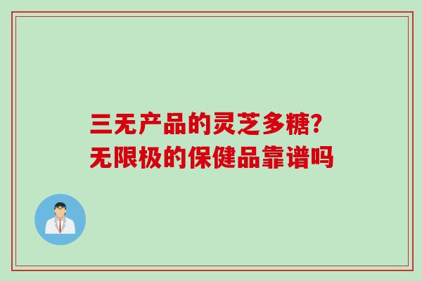 三无产品的灵芝多糖？无限极的保健品靠谱吗