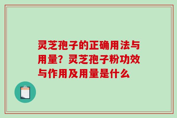灵芝孢子的正确用法与用量？灵芝孢子粉功效与作用及用量是什么