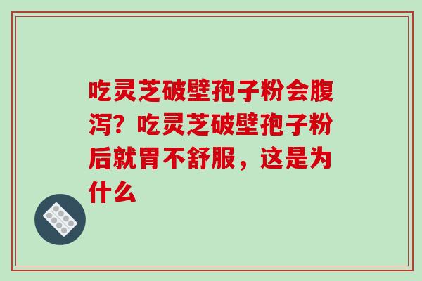 吃灵芝破壁孢子粉会腹泻？吃灵芝破壁孢子粉后就胃不舒服，这是为什么