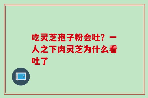 吃灵芝孢子粉会吐？一人之下肉灵芝为什么看吐了