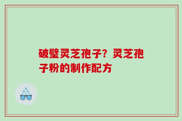 破璧灵芝孢子？灵芝孢子粉的制作配方