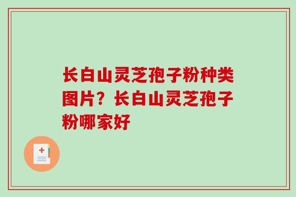 长白山灵芝孢子粉种类图片？长白山灵芝孢子粉哪家好