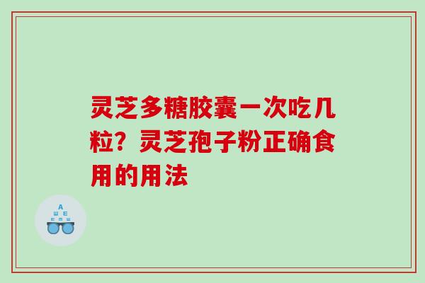 灵芝多糖胶囊一次吃几粒？灵芝孢子粉正确食用的用法