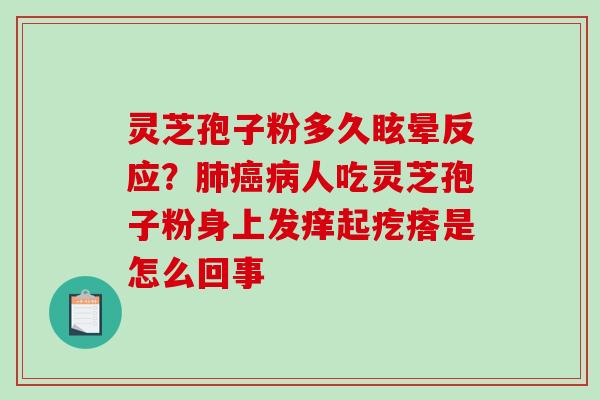 灵芝孢子粉多久眩晕反应?人吃灵芝孢子粉身上发痒起疙瘩是怎么回事 灵芝孢子粉多久眩晕反应?人吃灵芝孢子粉身上发痒起疙瘩是怎么回事