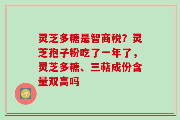 灵芝多糖是智商税？灵芝孢子粉吃了一年了，灵芝多糖、三萜成份含量双高吗