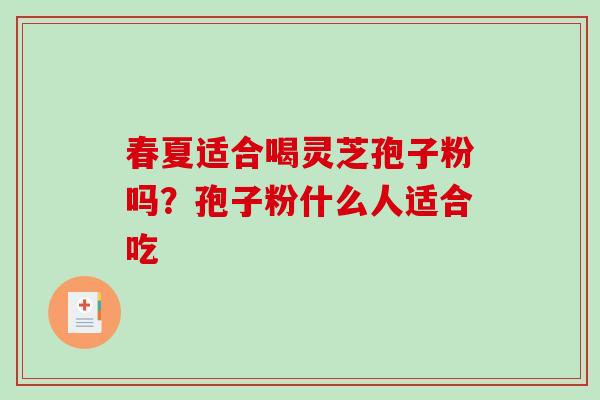春夏适合喝灵芝孢子粉吗？孢子粉什么人适合吃