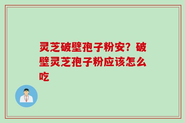 灵芝破壁孢子粉安？破壁灵芝孢子粉应该怎么吃