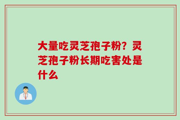 大量吃灵芝孢子粉？灵芝孢子粉长期吃害处是什么