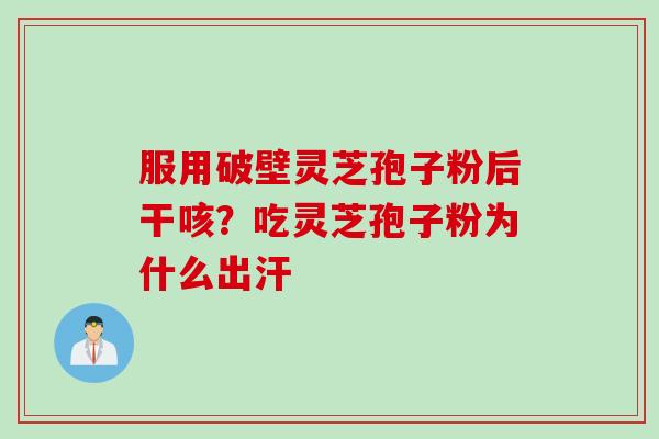 服用破壁灵芝孢子粉后干咳？吃灵芝孢子粉为什么出汗