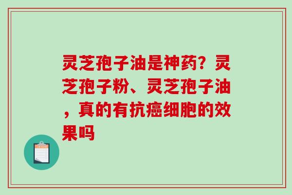 灵芝孢子油是神药？灵芝孢子粉、灵芝孢子油，真的有抗癌细胞的效果吗
