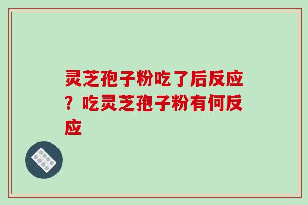 灵芝孢子粉吃了后反应？吃灵芝孢子粉有何反应