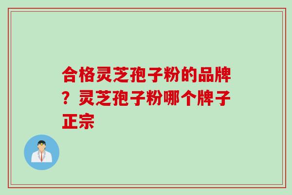 合格灵芝孢子粉的品牌？灵芝孢子粉哪个牌子正宗