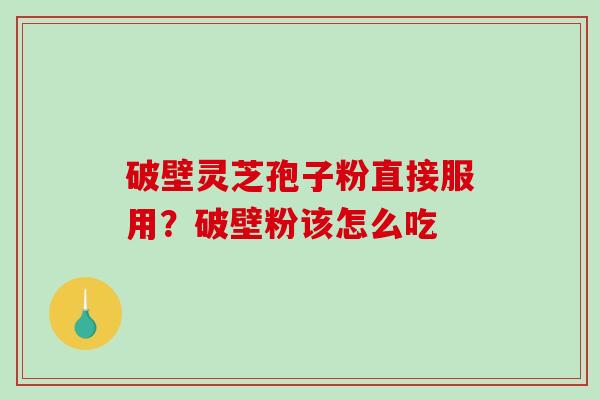 破壁灵芝孢子粉直接服用？破壁粉该怎么吃