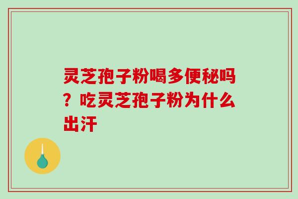 灵芝孢子粉喝多便秘吗？吃灵芝孢子粉为什么出汗