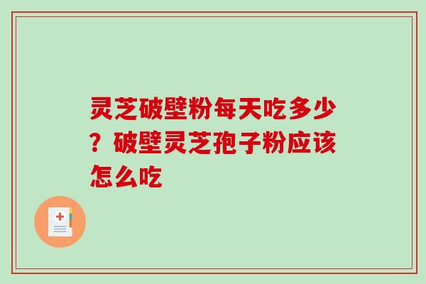 灵芝破壁粉每天吃多少？破壁灵芝孢子粉应该怎么吃