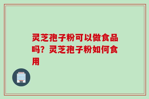 灵芝孢子粉可以做食品吗？灵芝孢子粉如何食用