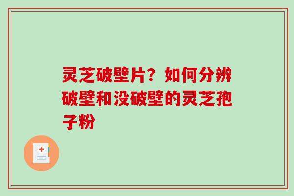 灵芝破壁片？如何分辨破壁和没破壁的灵芝孢子粉