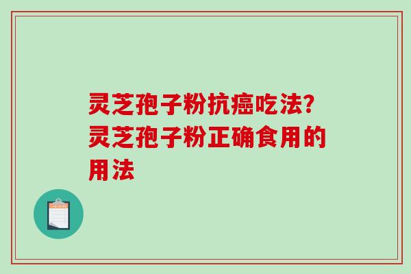 灵芝孢子粉抗癌吃法？灵芝孢子粉正确食用的用法