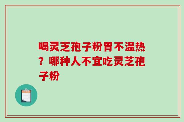 喝灵芝孢子粉胃不温热？哪种人不宜吃灵芝孢子粉