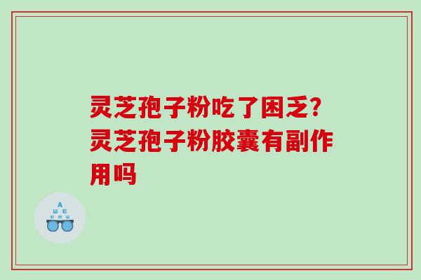 灵芝孢子粉吃了困乏？灵芝孢子粉胶囊有副作用吗