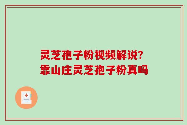 灵芝孢子粉视频解说？靠山庄灵芝孢子粉真吗