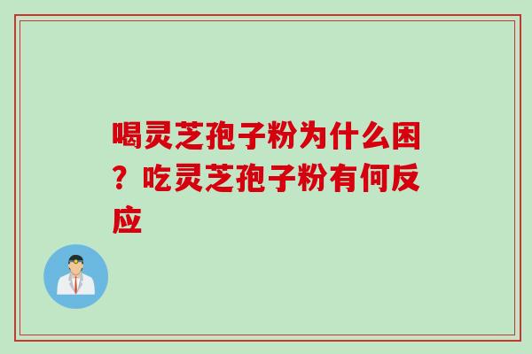 喝灵芝孢子粉为什么困？吃灵芝孢子粉有何反应