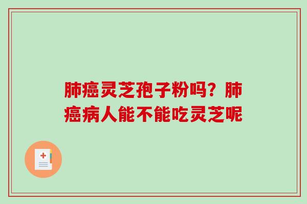 肺癌灵芝孢子粉吗？肺癌病人能不能吃灵芝呢