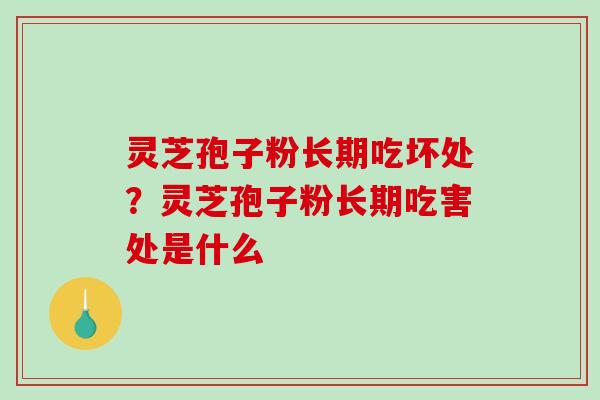 灵芝孢子粉长期吃坏处？灵芝孢子粉长期吃害处是什么